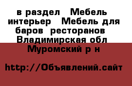  в раздел : Мебель, интерьер » Мебель для баров, ресторанов . Владимирская обл.,Муромский р-н